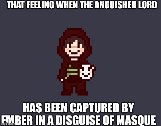 I’m not spoiling anything. It’s just a random thought | THAT FEELING WHEN THE ANGUISHED LORD; HAS BEEN CAPTURED BY EMBER IN A DISGUISE OF MASQUE | made w/ Imgflip meme maker