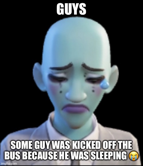 Lowkey felt bad for the dude, he looked hella tired | GUYS; SOME GUY WAS KICKED OFF THE BUS BECAUSE HE WAS SLEEPING 😭😭 | image tagged in will smith | made w/ Imgflip meme maker