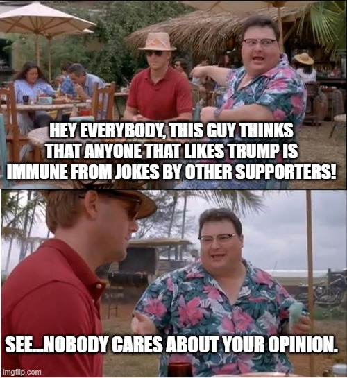 HEY EVERYBODY, THIS GUY THINKS THAT ANYONE THAT LIKES TRUMP IS IMMUNE FROM JOKES BY OTHER SUPPORTERS! SEE...NOBODY CARES ABOUT YOUR OPINION. | image tagged in memes,see nobody cares | made w/ Imgflip meme maker