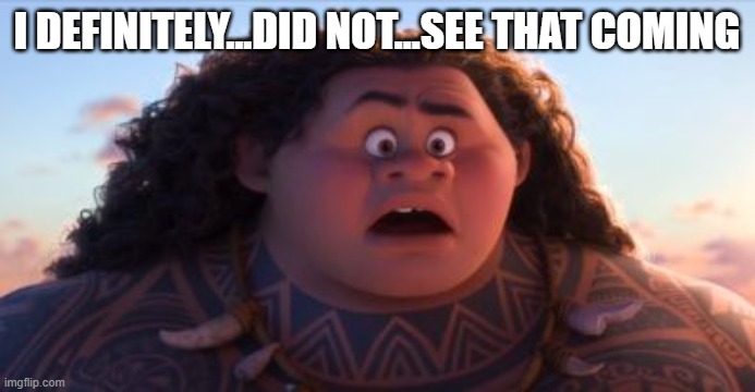 I DEFINITELY...DID NOT...SEE THAT COMING | image tagged in did not see that coming - maui | made w/ Imgflip meme maker