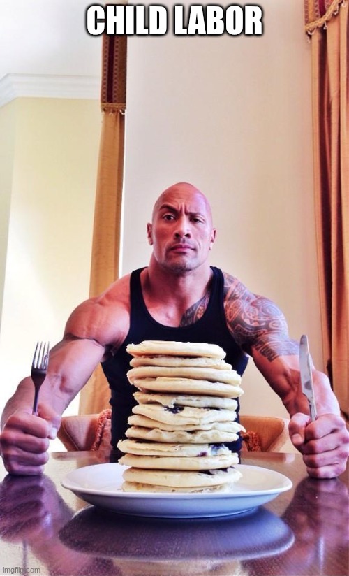 The Rock's Pancakes | CHILD LABOR | image tagged in the rock's pancakes | made w/ Imgflip meme maker