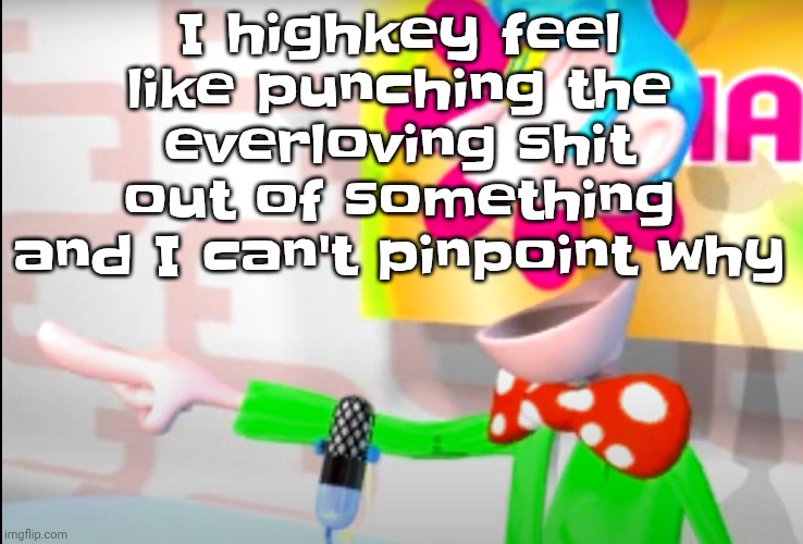 Obviously not anyone, but really anything | I highkey feel like punching the everloving shit out of something and I can't pinpoint why | image tagged in bitch | made w/ Imgflip meme maker