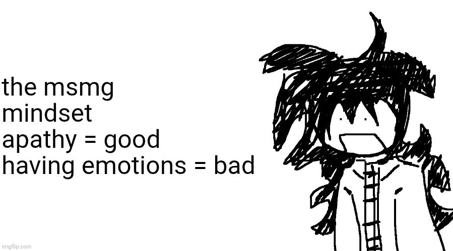 another bullshit template no one gaf about | the msmg mindset 
apathy = good 
having emotions = bad | image tagged in another bullshit template no one gaf about | made w/ Imgflip meme maker