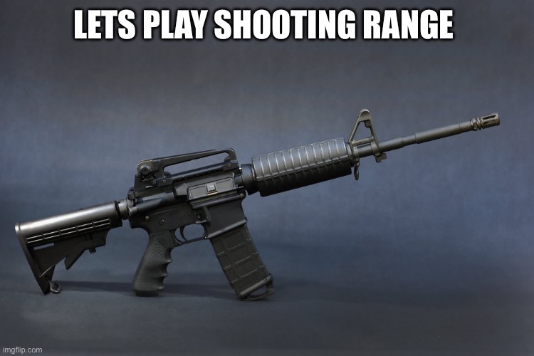 AR-15 | LETS PLAY SHOOTING RANGE | image tagged in ar-15 | made w/ Imgflip meme maker