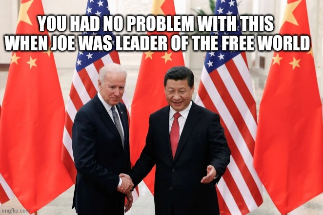 Joe Biden and President Xi of China | YOU HAD NO PROBLEM WITH THIS 
WHEN JOE WAS LEADER OF THE FREE WORLD | image tagged in joe biden and president xi of china | made w/ Imgflip meme maker