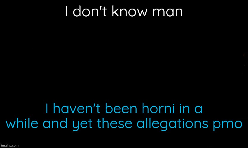 The Blue | I don't know man; I haven't been horni in a while and yet these allegations pmo | image tagged in the blue | made w/ Imgflip meme maker