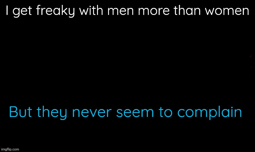The problem here are women | I get freaky with men more than women; But they never seem to complain | image tagged in the blue | made w/ Imgflip meme maker
