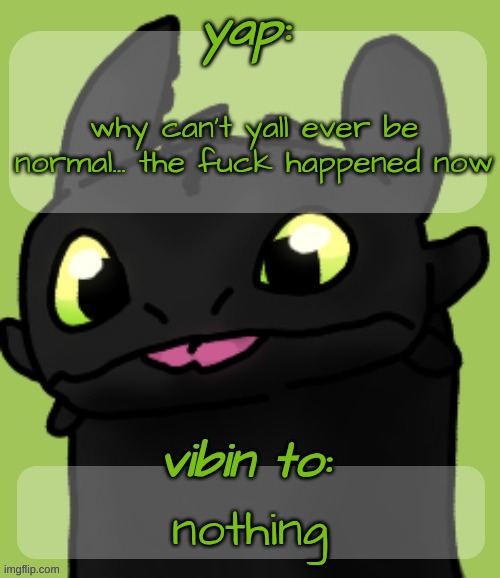 Blep :3 | why can't yall ever be normal... the fuck happened now; nothing | image tagged in blep 3 | made w/ Imgflip meme maker