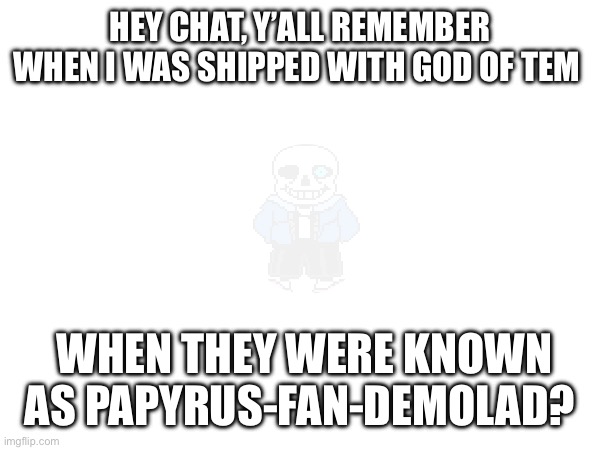 That ship was called PaintedFortress | HEY CHAT, Y’ALL REMEMBER WHEN I WAS SHIPPED WITH GOD OF TEM; WHEN THEY WERE KNOWN AS PAPYRUS-FAN-DEMOLAD? | made w/ Imgflip meme maker