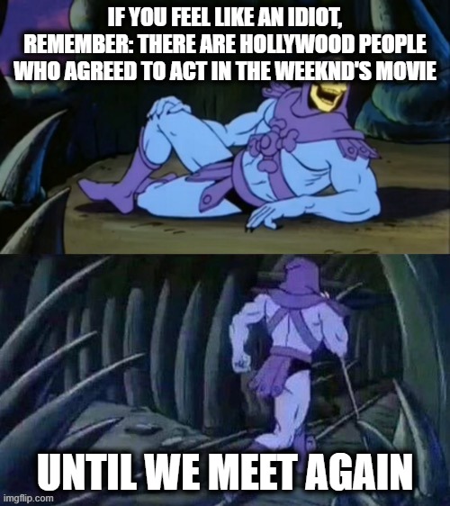 By far the worst film of the decade, besides being a worldwide joke | IF YOU FEEL LIKE AN IDIOT, REMEMBER: THERE ARE HOLLYWOOD PEOPLE WHO AGREED TO ACT IN THE WEEKND'S MOVIE; UNTIL WE MEET AGAIN | image tagged in skeletor disturbing facts | made w/ Imgflip meme maker