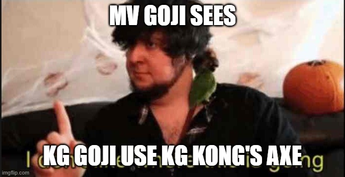 Jontron I don't like where this is going | MV GOJI SEES; KG GOJI USE KG KONG'S AXE | image tagged in jontron i don't like where this is going | made w/ Imgflip meme maker