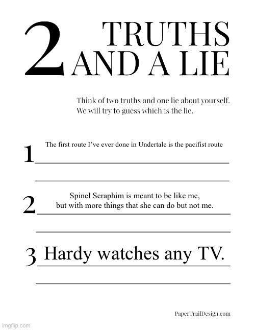 Heh. | The first route I’ve ever done in Undertale is the pacifist route; Spinel Seraphim is meant to be like me, but with more things that she can do but not me. Hardy watches any TV. | image tagged in 2 truths and a lie,sans of topic | made w/ Imgflip meme maker