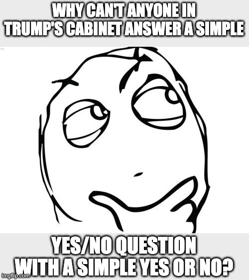 Yes-No | WHY CAN'T ANYONE IN TRUMP'S CABINET ANSWER A SIMPLE; YES/NO QUESTION WITH A SIMPLE YES OR NO? | image tagged in memes,question rage face | made w/ Imgflip meme maker