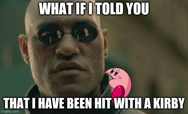 Matrix Morpheus Meme | WHAT IF I TOLD YOU; THAT I HAVE BEEN HIT WITH A KIRBY | image tagged in memes,matrix morpheus,kirby invasion | made w/ Imgflip meme maker