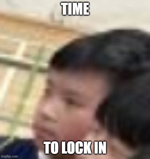 time 2 lock in | TIME; TO LOCK IN | image tagged in funny | made w/ Imgflip meme maker