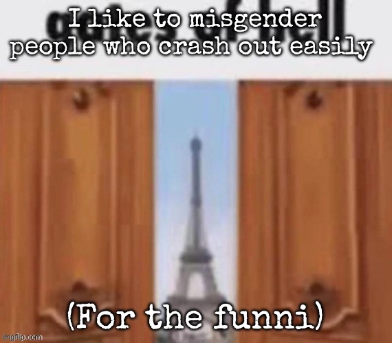 The gates of hell | I like to misgender people who crash out easily; (For the funni) | image tagged in the gates of hell,msmg | made w/ Imgflip meme maker
