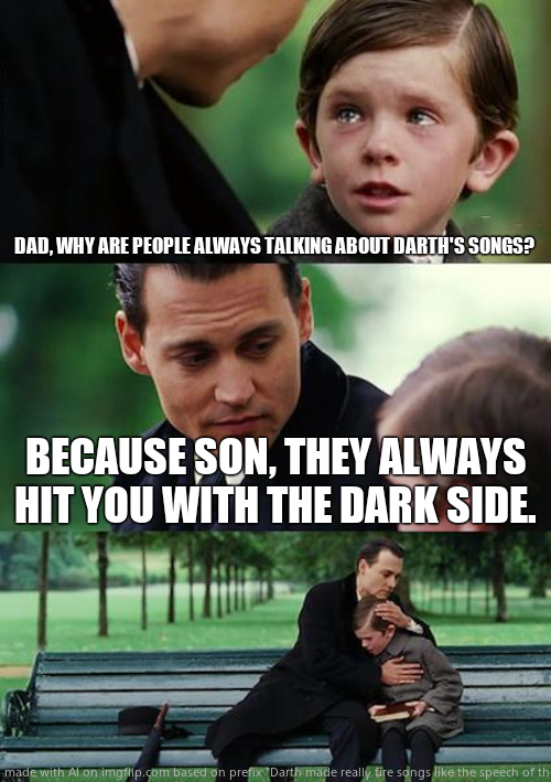 Darth | DAD, WHY ARE PEOPLE ALWAYS TALKING ABOUT DARTH'S SONGS? BECAUSE SON, THEY ALWAYS HIT YOU WITH THE DARK SIDE. | image tagged in memes,finding neverland | made w/ Imgflip meme maker