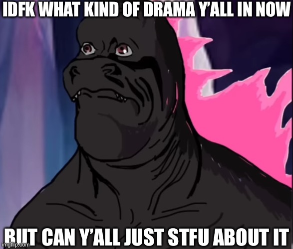Like can y’all just sybau | IDFK WHAT KIND OF DRAMA Y’ALL IN NOW; BUT CAN Y’ALL JUST STFU ABOUT IT | image tagged in pink mf woke up to some dumbass monke what he gonna do | made w/ Imgflip meme maker