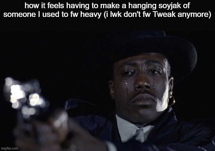 Guy crying while pointing gun | how it feels having to make a hanging soyjak of someone I used to fw heavy (i lwk don't fw Tweak anymore) | image tagged in guy crying while pointing gun | made w/ Imgflip meme maker
