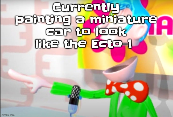 BITCH!!!!!! | Currently painting a miniature car to look like the Ecto-1 | image tagged in bitch | made w/ Imgflip meme maker