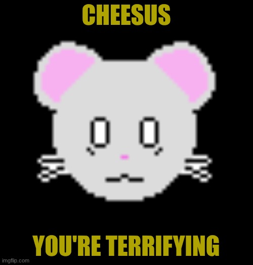 CHEESUS YOU'RE TERRIFYING | made w/ Imgflip meme maker