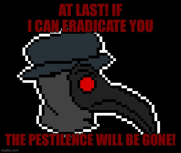 AT LAST! IF I CAN ERADICATE YOU THE PESTILENCE WILL BE GONE! | made w/ Imgflip meme maker