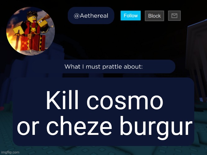 aethereal's forsaken template | Kill cosmo or cheze burgur | image tagged in aethereal's forsaken template | made w/ Imgflip meme maker
