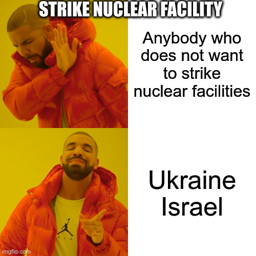 Drake Hotline Bling Meme | STRIKE NUCLEAR FACILITY; Anybody who does not want to strike nuclear facilities; Ukraine
Israel | image tagged in memes,drake hotline bling | made w/ Imgflip meme maker