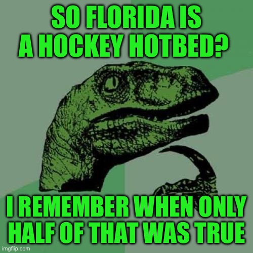 Philosoraptor | SO FLORIDA IS A HOCKEY HOTBED? I REMEMBER WHEN ONLY HALF OF THAT WAS TRUE | image tagged in memes,philosoraptor | made w/ Imgflip meme maker