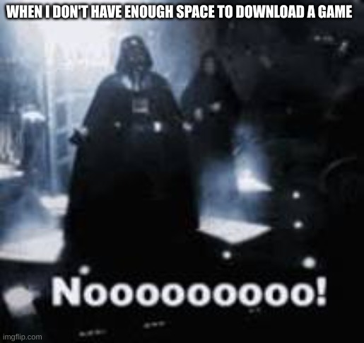 NOOOOO | WHEN I DON'T HAVE ENOUGH SPACE TO DOWNLOAD A GAME | image tagged in nooooo | made w/ Imgflip meme maker