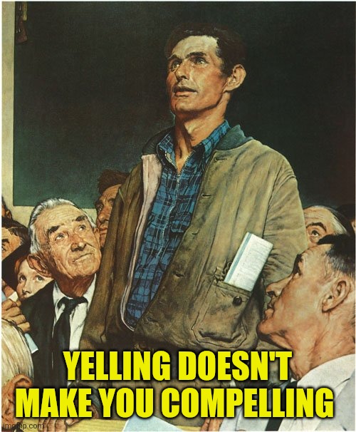 Speech Normal Rockwell | YELLING DOESN'T MAKE YOU COMPELLING | image tagged in speech normal rockwell | made w/ Imgflip meme maker
