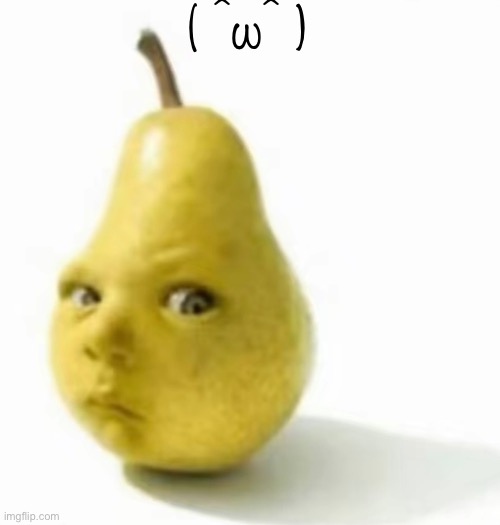 Da pear baby | ( ^ω^ ) | image tagged in da pear baby | made w/ Imgflip meme maker