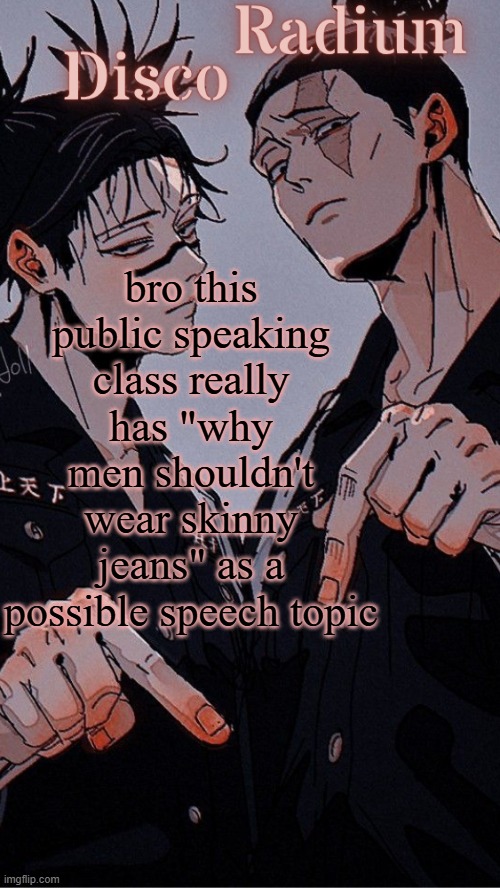 Disco and Radium's Choso and Todo shared temp | bro this public speaking class really has "why men shouldn't wear skinny jeans" as a possible speech topic | image tagged in disco and radium's choso and todo shared temp | made w/ Imgflip meme maker