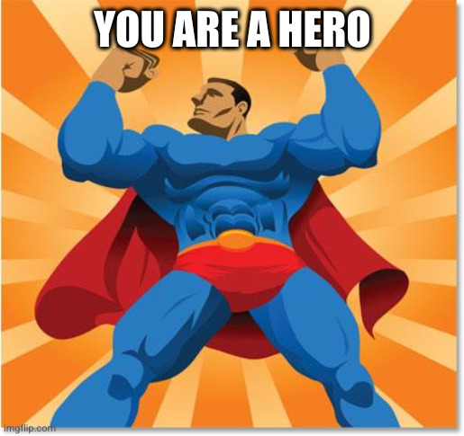 super hero | YOU ARE A HERO | image tagged in super hero | made w/ Imgflip meme maker