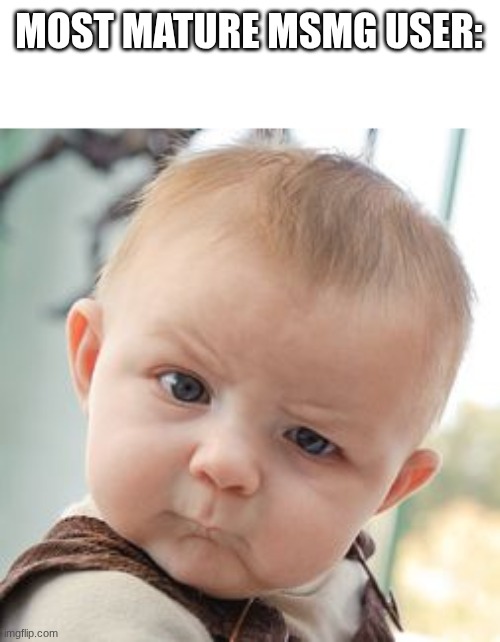Skeptical Baby | MOST MATURE MSMG USER: | image tagged in memes,skeptical baby | made w/ Imgflip meme maker
