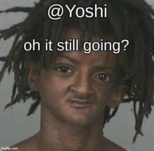 yoshi's cursed mugshot temp | oh it still going? | image tagged in yoshi's cursed mugshot temp | made w/ Imgflip meme maker