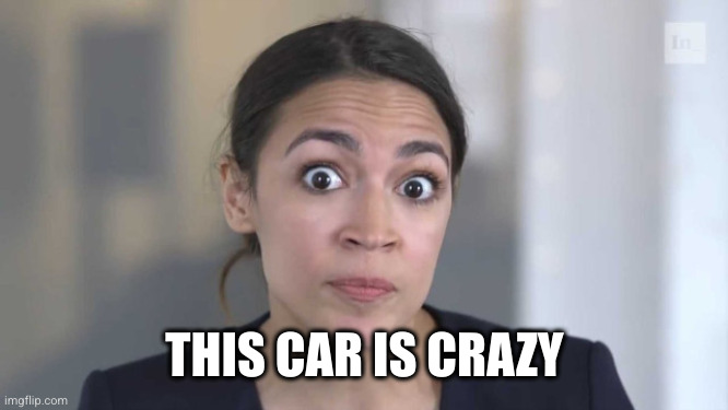 Crazy Alexandria Ocasio-Cortez | THIS CAR IS CRAZY | image tagged in crazy alexandria ocasio-cortez | made w/ Imgflip meme maker