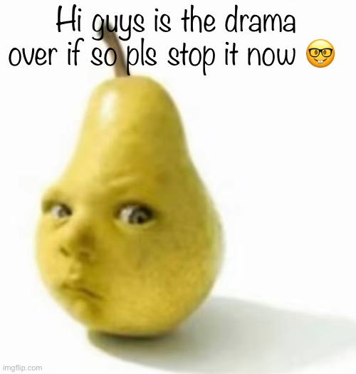 Da pear baby | Hi guys is the drama over if so pls stop it now 🤓 | image tagged in da pear baby | made w/ Imgflip meme maker