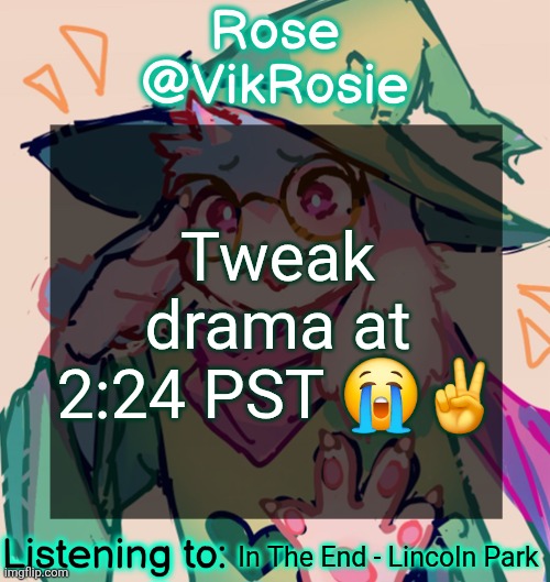 dragging it | Tweak drama at 2:24 PST 😭✌️; In The End - Lincoln Park | image tagged in rosie deltarune temp | made w/ Imgflip meme maker