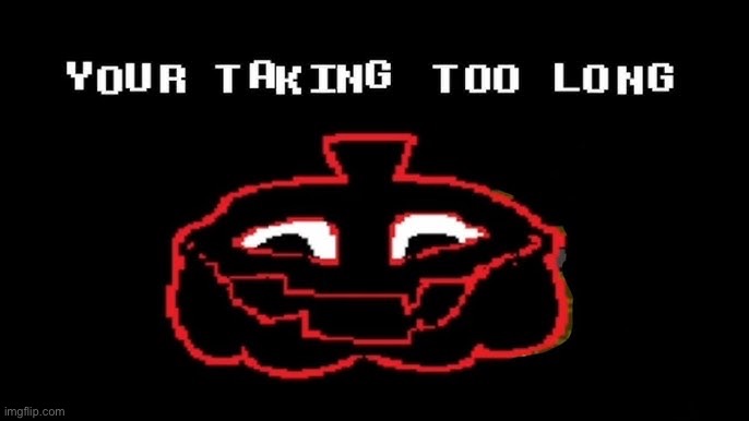 image tagged in your taking too long | made w/ Imgflip meme maker