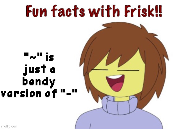 Fun Facts With Frisk!! | "~" is just a bendy version of "-" | image tagged in fun facts with frisk,sans on incase topic | made w/ Imgflip meme maker