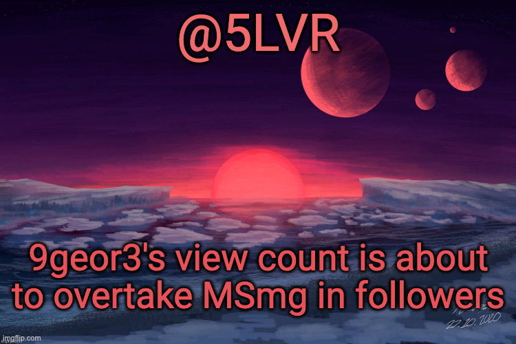 Silver's TRAPPIST-1f Template | 9geor3's view count is about to overtake MSmg in followers | image tagged in silver's trappist-1f template | made w/ Imgflip meme maker