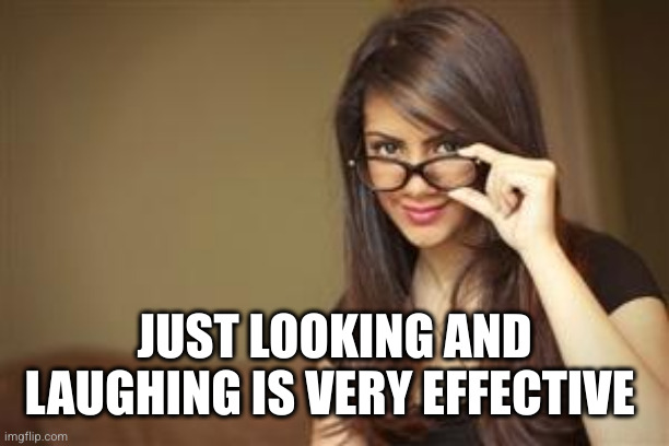 Actual Sexual Advice Girl | JUST LOOKING AND LAUGHING IS VERY EFFECTIVE | image tagged in actual sexual advice girl | made w/ Imgflip meme maker