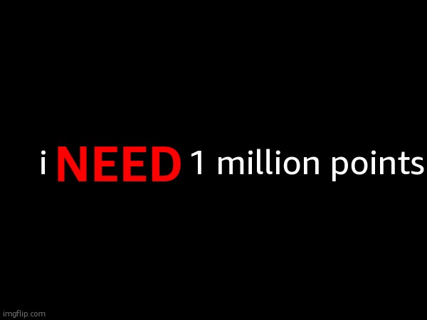 NEED; i                1 million points | made w/ Imgflip meme maker