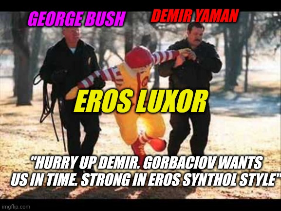 Ronald McDonald that stinking Pervert | DEMIR YAMAN; GEORGE BUSH; EROS LUXOR; "HURRY UP DEMIR. GORBACIOV WANTS US IN TIME. STRONG IN EROS SYNTHOL STYLE" | image tagged in ronald mcdonald that stinking pervert | made w/ Imgflip meme maker
