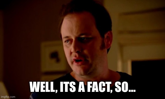 Jake from state farm | WELL, ITS A FACT, SO… | image tagged in jake from state farm | made w/ Imgflip meme maker