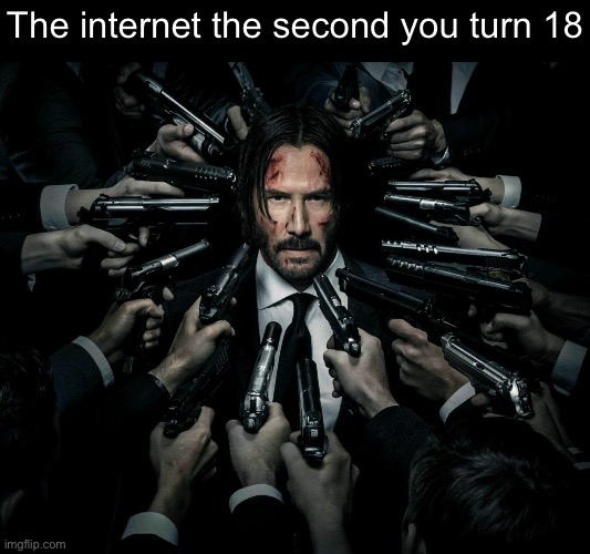 John wick 2 | The internet the second you turn 18 | image tagged in john wick 2 | made w/ Imgflip meme maker