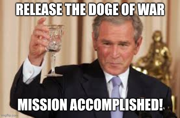 GW Bush Toast | RELEASE THE DOGE OF WAR MISSION ACCOMPLISHED! | image tagged in gw bush toast | made w/ Imgflip meme maker