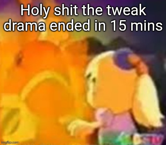 burn. | Holy shit the tweak drama ended in 15 mins | image tagged in burn | made w/ Imgflip meme maker
