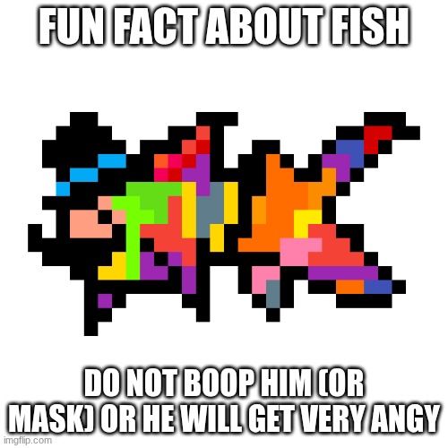 interaction, take notes. (System, ignore him. You can do it - PF) (hehehehe~ :3 -Sys) (hai System and Fish! :3 -Spinel) (GET O-) | FUN FACT ABOUT FISH; DO NOT BOOP HIM (OR MASK) OR HE WILL GET VERY ANGY | image tagged in paintedfish | made w/ Imgflip meme maker